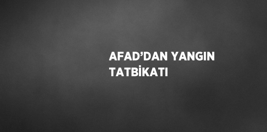 AFAD’DAN YANGIN TATBİKATI