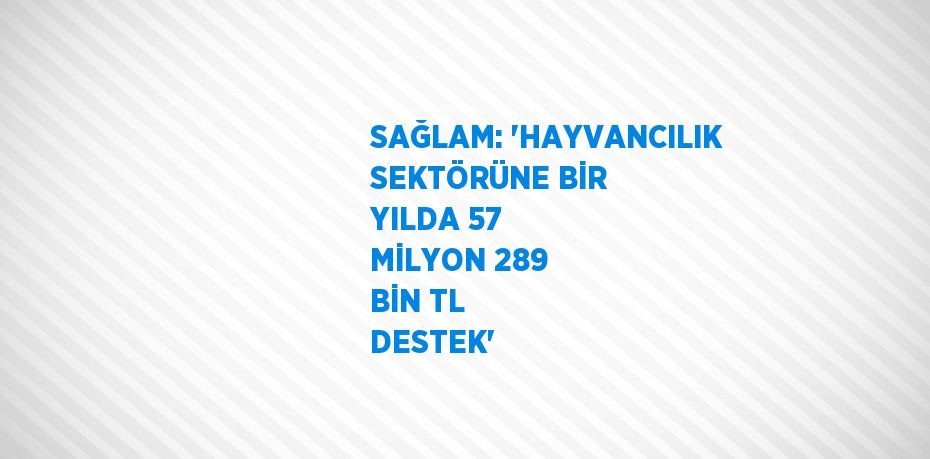 SAĞLAM: 'HAYVANCILIK SEKTÖRÜNE BİR YILDA 57 MİLYON 289 BİN TL DESTEK'