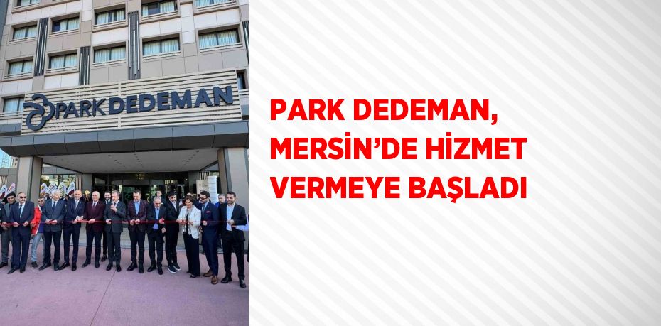 PARK DEDEMAN, MERSİN’DE HİZMET VERMEYE BAŞLADI