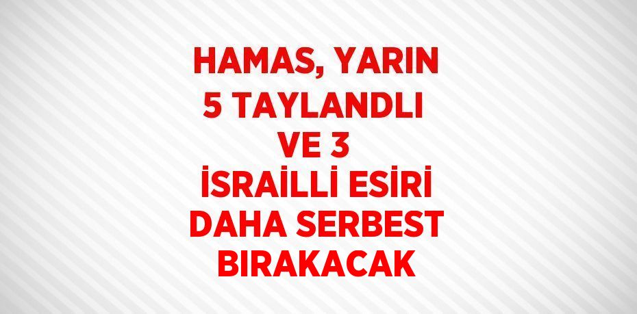 HAMAS, YARIN 5 TAYLANDLI VE 3 İSRAİLLİ ESİRİ DAHA SERBEST BIRAKACAK