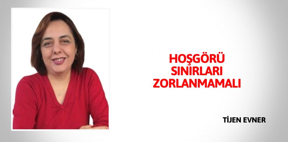 HOŞGÖRÜ SINIRLARI ZORLANMAMALI