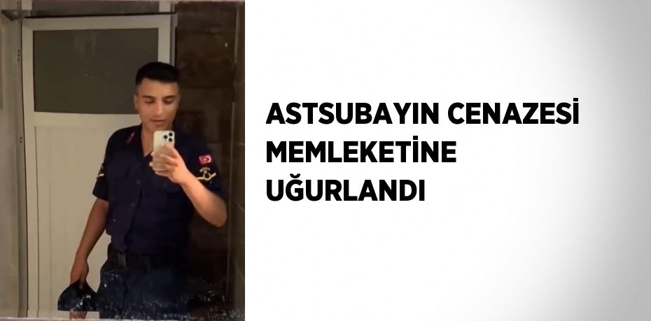 ASTSUBAYIN CENAZESİ MEMLEKETİNE UĞURLANDI