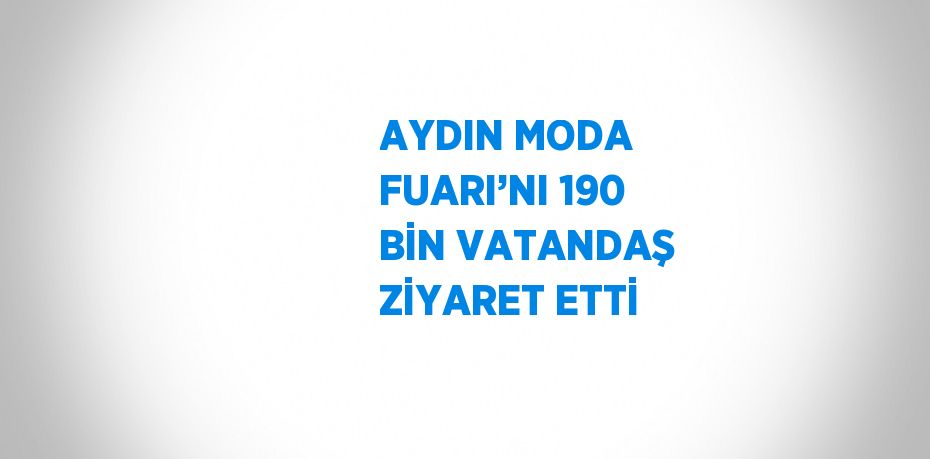 AYDIN MODA FUARI’NI 190 BİN VATANDAŞ ZİYARET ETTİ