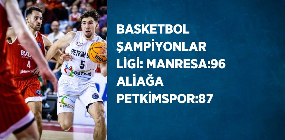 BASKETBOL ŞAMPİYONLAR LİGİ: MANRESA:96 ALİAĞA PETKİMSPOR:87