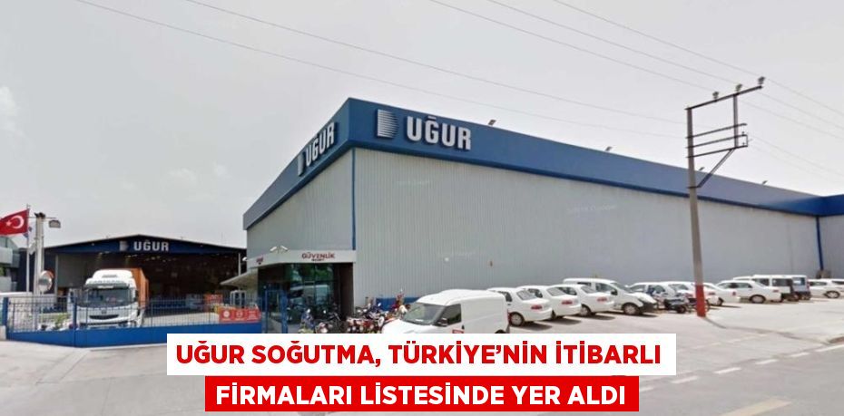 UĞUR SOĞUTMA, TÜRKİYE’NİN İTİBARLI FİRMALARI LİSTESİNDE YER ALDI