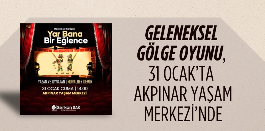 GELENEKSEL GÖLGE OYUNU, 31 OCAK’TA AKPINAR YAŞAM MERKEZİ’NDE
