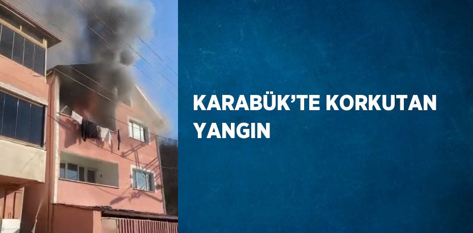 KARABÜK’TE KORKUTAN YANGIN