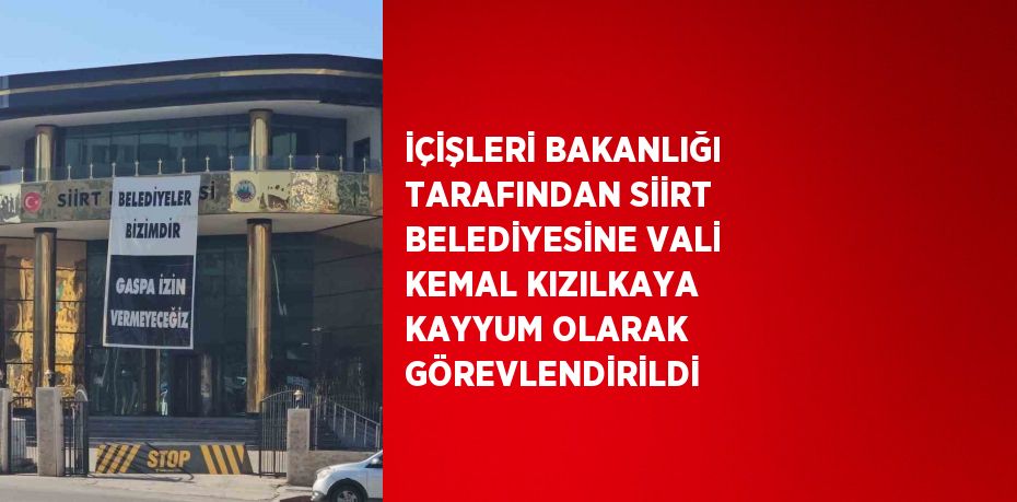 İÇİŞLERİ BAKANLIĞI TARAFINDAN SİİRT BELEDİYESİNE VALİ KEMAL KIZILKAYA KAYYUM OLARAK GÖREVLENDİRİLDİ