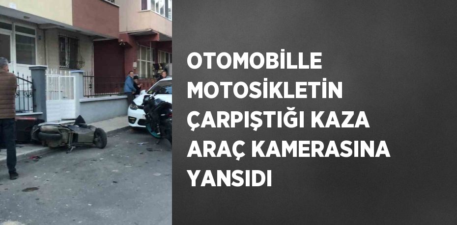 OTOMOBİLLE MOTOSİKLETİN ÇARPIŞTIĞI KAZA ARAÇ KAMERASINA YANSIDI