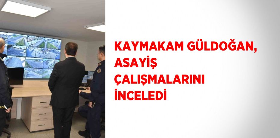 KAYMAKAM GÜLDOĞAN, ASAYİŞ ÇALIŞMALARINI İNCELEDİ