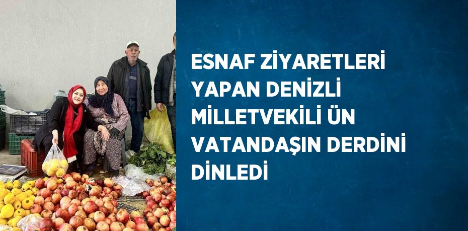 ESNAF ZİYARETLERİ YAPAN DENİZLİ MİLLETVEKİLİ ÜN VATANDAŞIN DERDİNİ DİNLEDİ