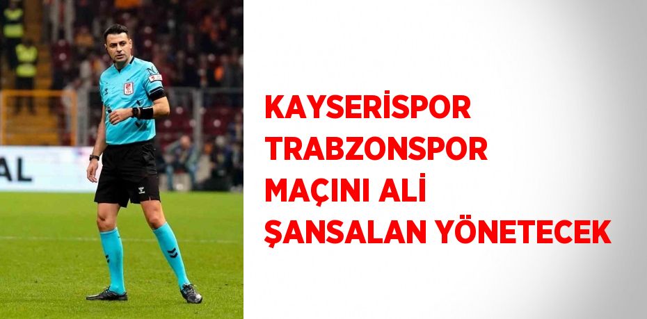 KAYSERİSPOR TRABZONSPOR MAÇINI ALİ ŞANSALAN YÖNETECEK