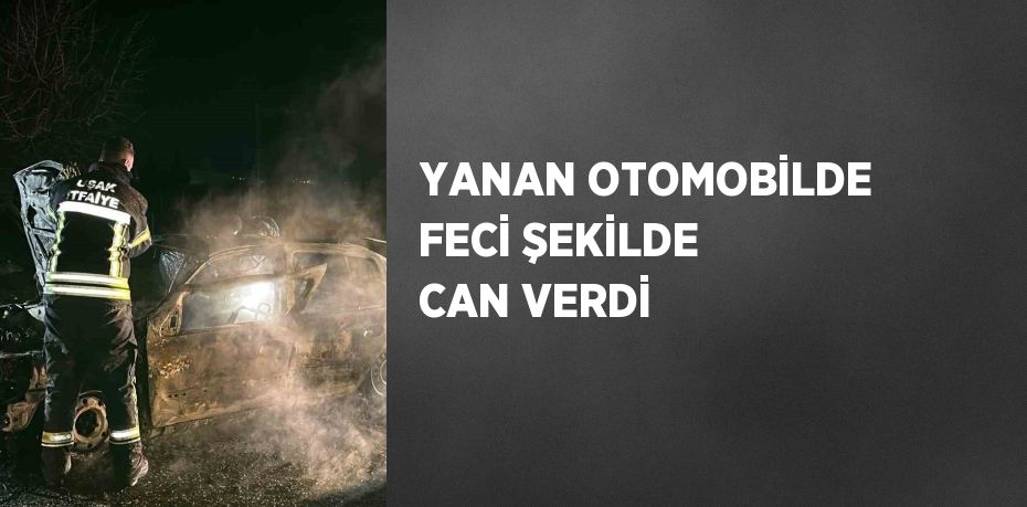 YANAN OTOMOBİLDE FECİ ŞEKİLDE CAN VERDİ