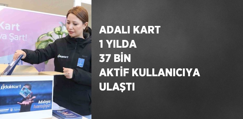 ADALI KART 1 YILDA 37 BİN AKTİF KULLANICIYA ULAŞTI