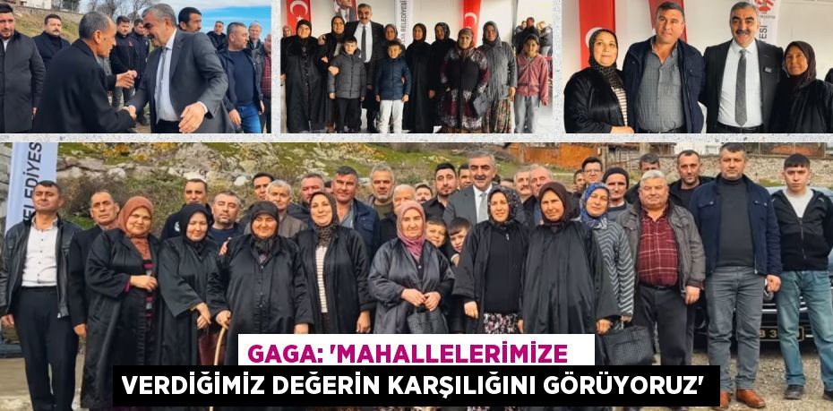 GAGA: “MAHALLELERİMİZE   VERDİĞİMİZ DEĞERİN KARŞILIĞINI GÖRÜYORUZ”