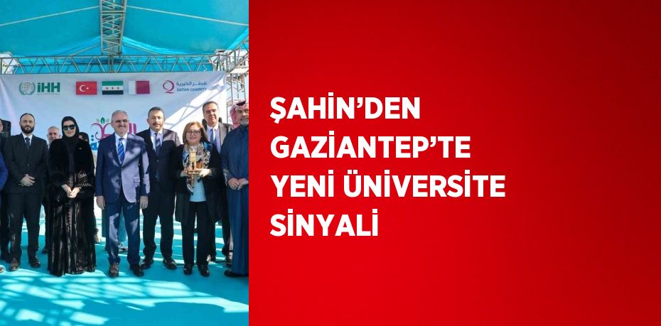ŞAHİN’DEN GAZİANTEP’TE YENİ ÜNİVERSİTE SİNYALİ