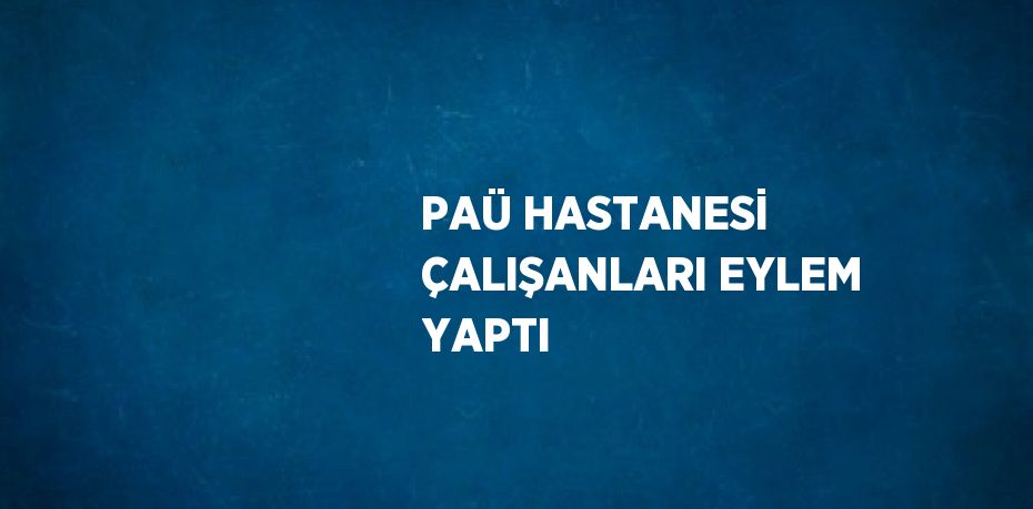 PAÜ HASTANESİ ÇALIŞANLARI EYLEM YAPTI