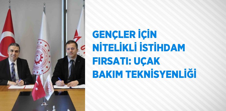 GENÇLER İÇİN NİTELİKLİ İSTİHDAM FIRSATI: UÇAK BAKIM TEKNİSYENLİĞİ