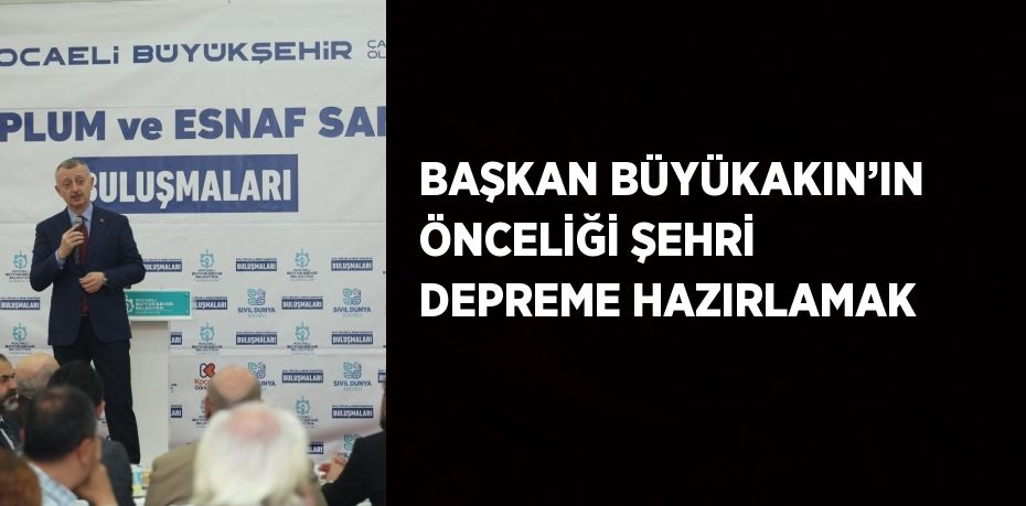 BAŞKAN BÜYÜKAKIN’IN ÖNCELİĞİ ŞEHRİ DEPREME HAZIRLAMAK