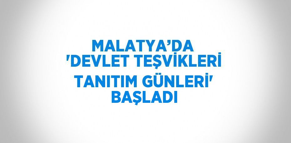 MALATYA’DA  'DEVLET TEŞVİKLERİ TANITIM GÜNLERİ' BAŞLADI