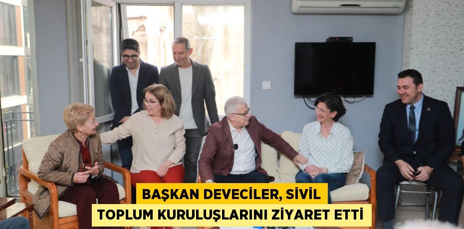 BAŞKAN DEVECİLER, SİVİL TOPLUM KURULUŞLARINI ZİYARET ETTİ