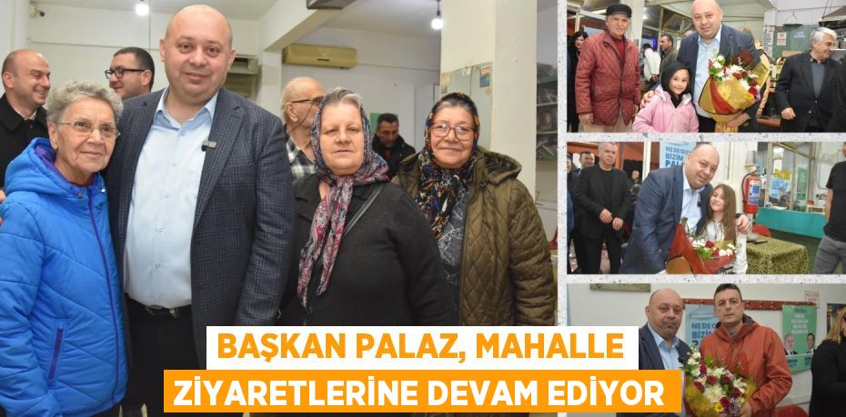 BAŞKAN PALAZ, MAHALLE ZİYARETLERİNE DEVAM EDİYOR