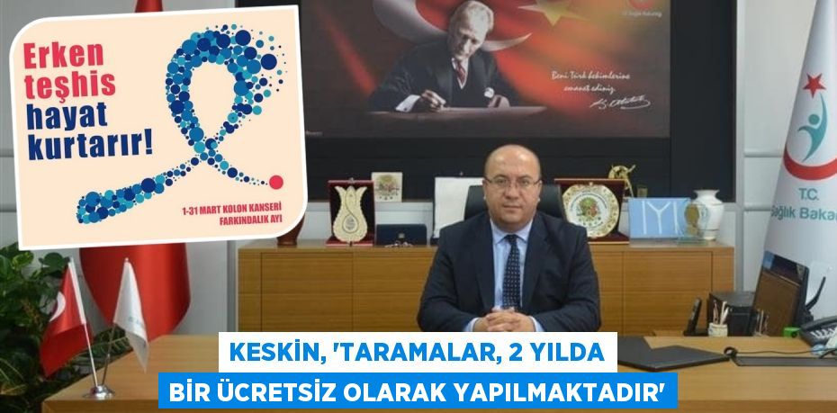 KESKİN, “TARAMALAR, 2 YILDA BİR ÜCRETSİZ OLARAK YAPILMAKTADIR”