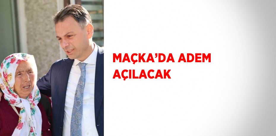 MAÇKA’DA ADEM AÇILACAK