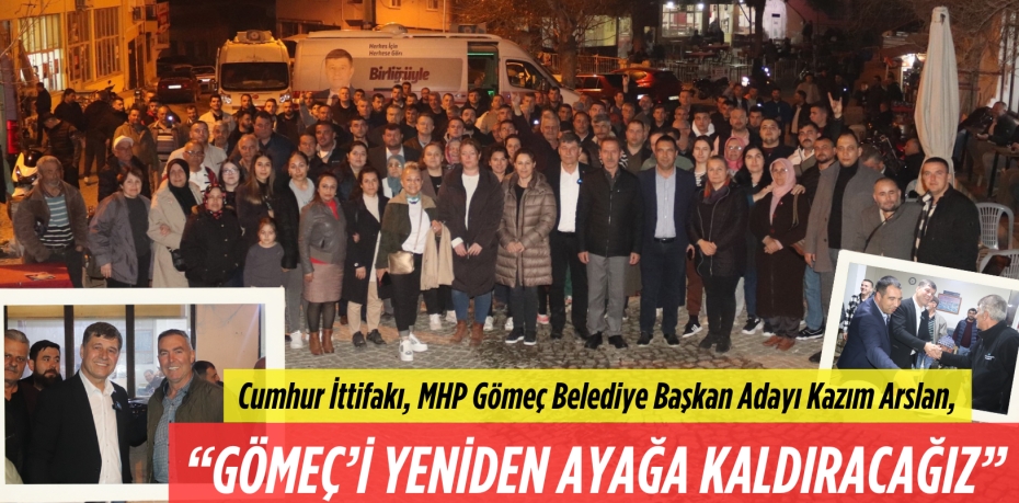 Cumhur İttifakı, MHP Gömeç Belediye Başkan Adayı Kazım Arslan,  “GÖMEÇ’İ YENİDEN  AYAĞA KALDIRACAĞIZ”