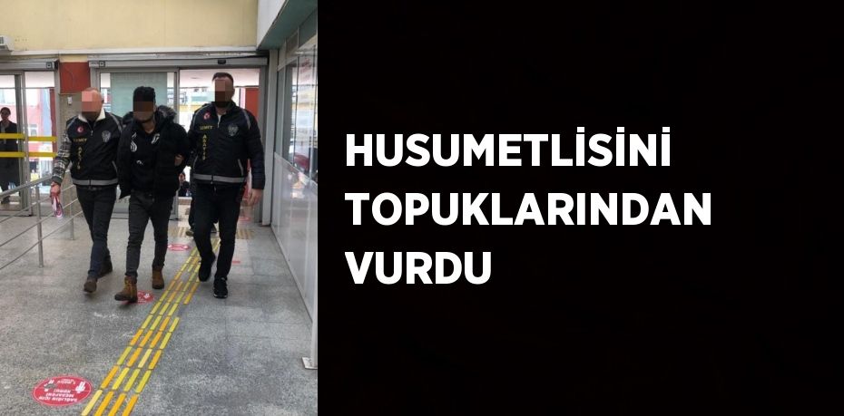 HUSUMETLİSİNİ TOPUKLARINDAN VURDU