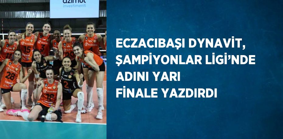 ECZACIBAŞI DYNAVİT, ŞAMPİYONLAR LİGİ’NDE ADINI YARI FİNALE YAZDIRDI