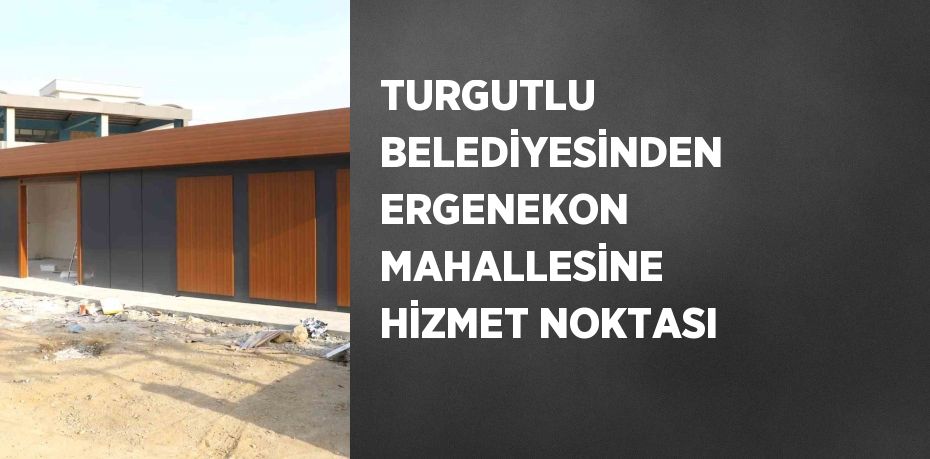 TURGUTLU BELEDİYESİNDEN ERGENEKON MAHALLESİNE HİZMET NOKTASI