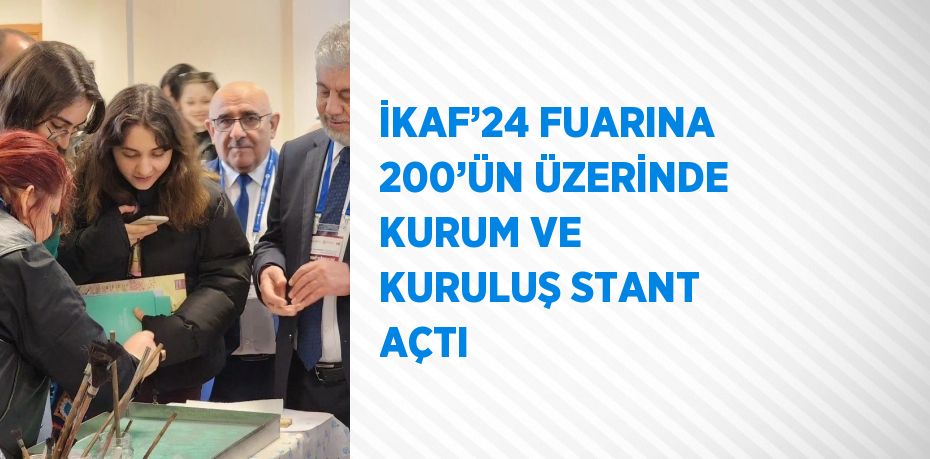 İKAF’24 FUARINA 200’ÜN ÜZERİNDE KURUM VE KURULUŞ STANT AÇTI