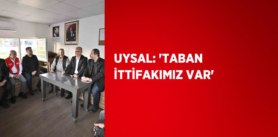 UYSAL: 'TABAN İTTİFAKIMIZ VAR'