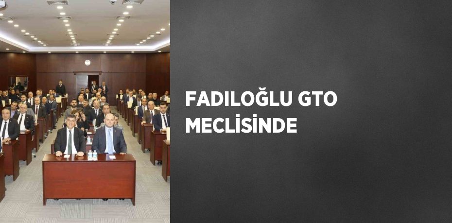 FADILOĞLU GTO MECLİSİNDE