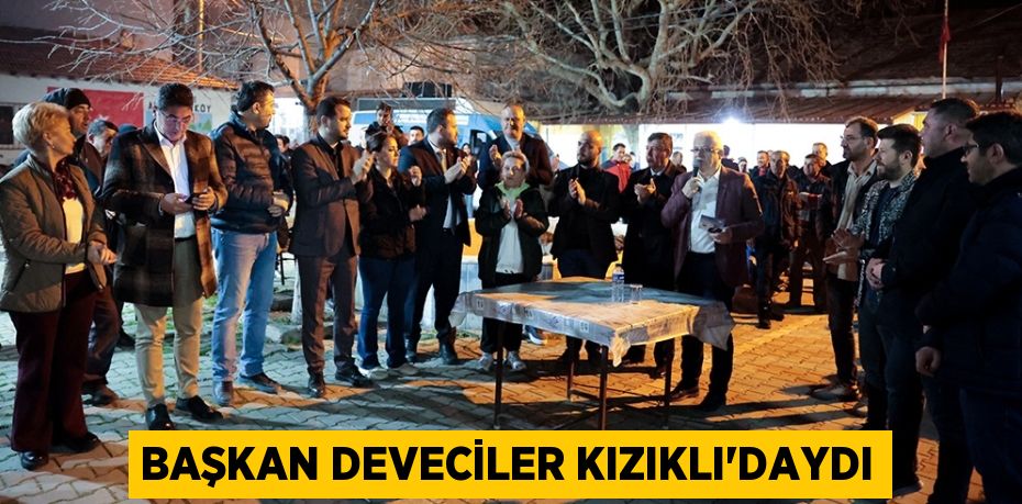 BAŞKAN DEVECİLER KIZIKLI’DAYDI