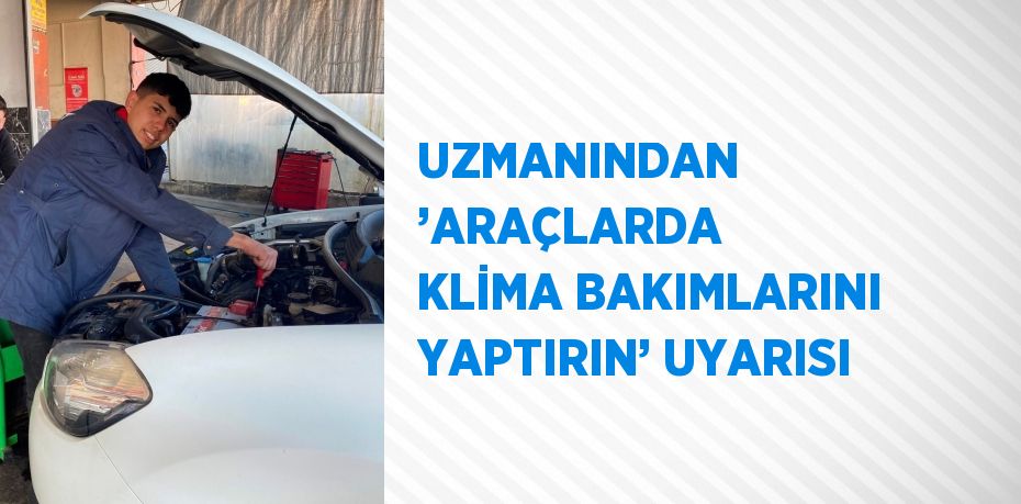 UZMANINDAN ’ARAÇLARDA KLİMA BAKIMLARINI YAPTIRIN’ UYARISI