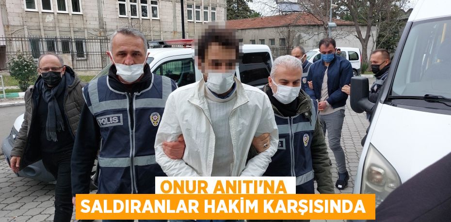 Onur Anıtı'na saldıranlar hakim karşısında