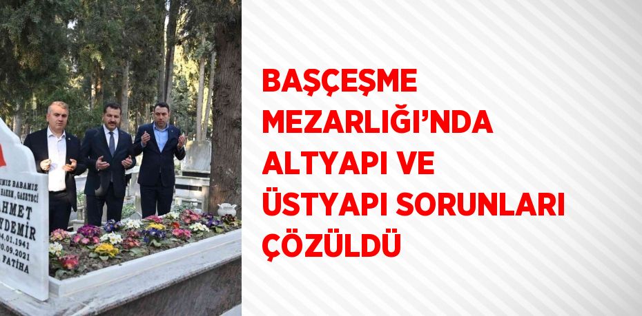 BAŞÇEŞME MEZARLIĞI’NDA ALTYAPI VE ÜSTYAPI SORUNLARI ÇÖZÜLDÜ