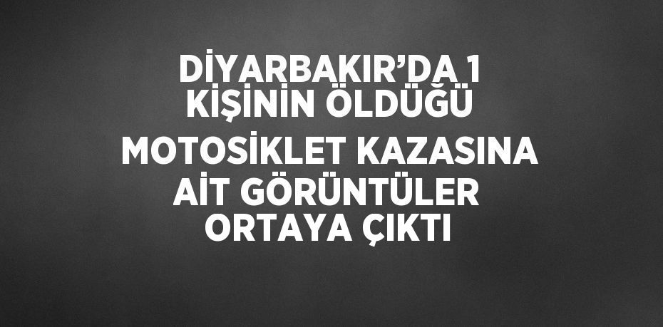 DİYARBAKIR’DA 1 KİŞİNİN ÖLDÜĞÜ MOTOSİKLET KAZASINA AİT GÖRÜNTÜLER ORTAYA ÇIKTI