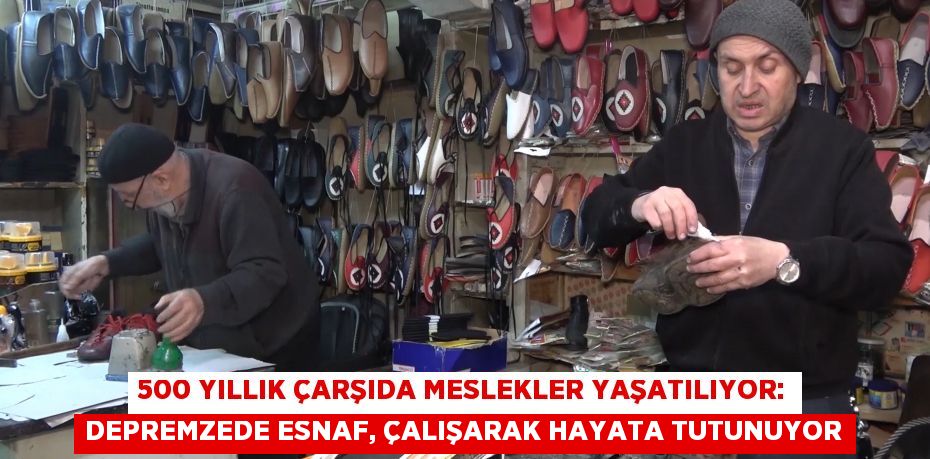 500 yıllık çarşıda meslekler yaşatılıyor: Depremzede esnaf, çalışarak hayata tutunuyor