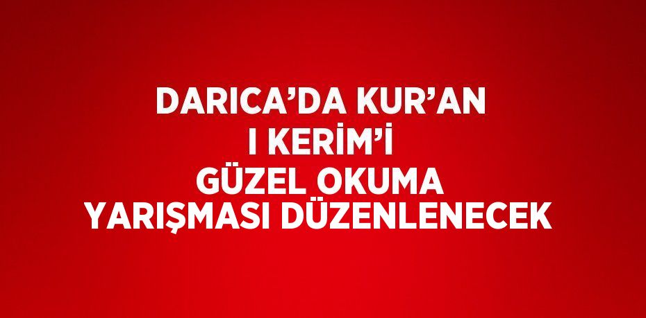 DARICA’DA KUR’AN I KERİM’İ GÜZEL OKUMA YARIŞMASI DÜZENLENECEK