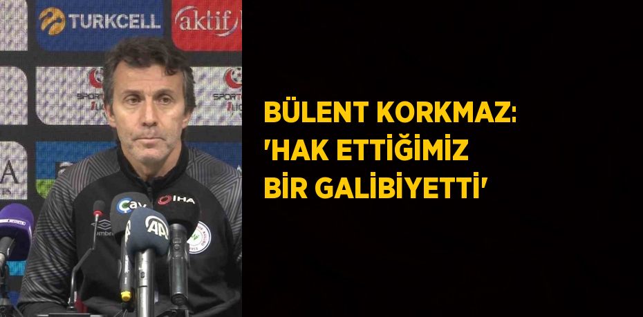 BÜLENT KORKMAZ: 'HAK ETTİĞİMİZ BİR GALİBİYETTİ'