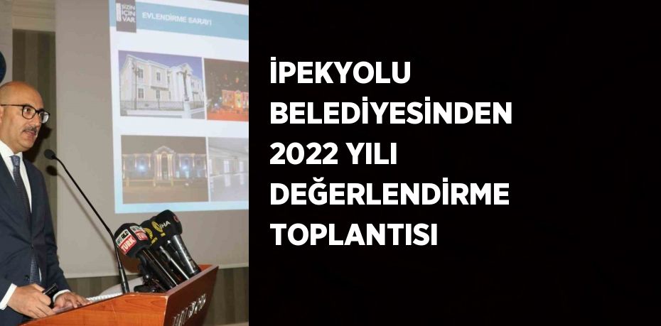 İPEKYOLU BELEDİYESİNDEN 2022 YILI DEĞERLENDİRME TOPLANTISI