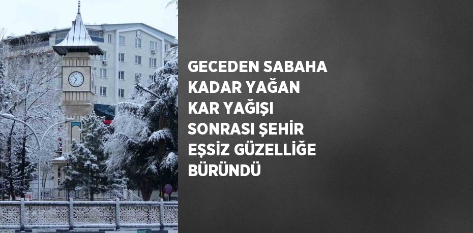 GECEDEN SABAHA KADAR YAĞAN KAR YAĞIŞI SONRASI ŞEHİR EŞSİZ GÜZELLİĞE BÜRÜNDÜ