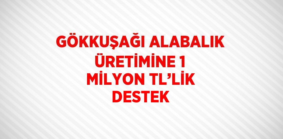 GÖKKUŞAĞI ALABALIK ÜRETİMİNE 1 MİLYON TL’LİK DESTEK