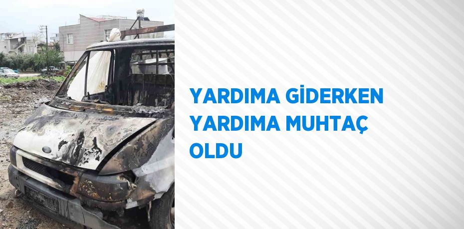 YARDIMA GİDERKEN YARDIMA MUHTAÇ OLDU