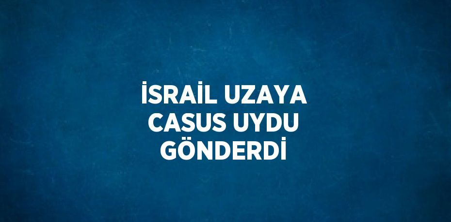 İSRAİL UZAYA CASUS UYDU GÖNDERDİ