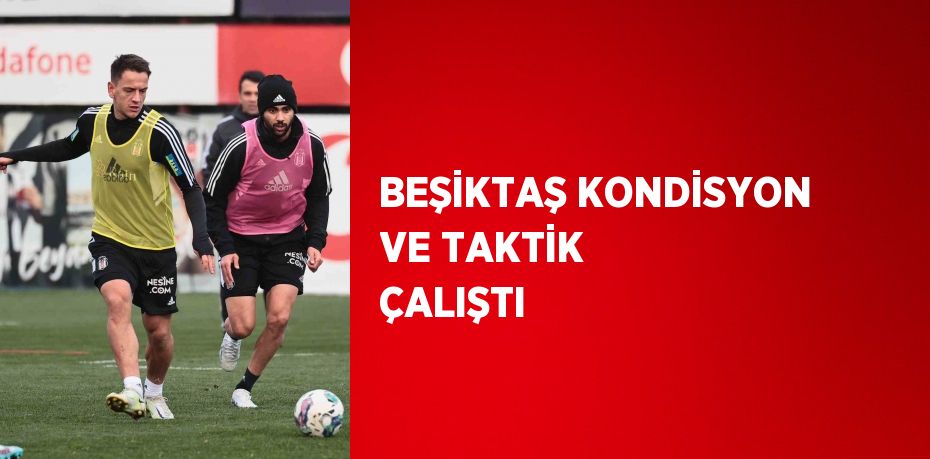 BEŞİKTAŞ KONDİSYON VE TAKTİK ÇALIŞTI