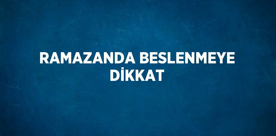 RAMAZANDA BESLENMEYE DİKKAT